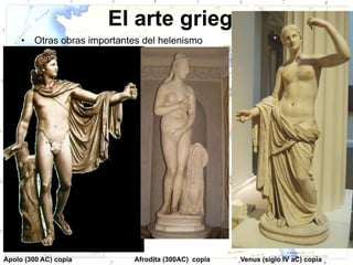 El arte griego
     •   Otras obras importantes del helenismo




Apolo (300 AC) copia           Afrodita (300AC) copia   Venus (siglo IV aC) copia
 