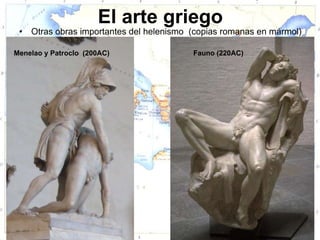 El arte griego
 •   Otras obras importantes del helenismo (copias romanas en mármol)

Menelao y Patroclo (200AC)                 Fauno (220AC)
 