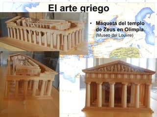 El arte griego
         • Maqueta del templo
           de Zeus en Olimpia.
           (Museo del Louvre)
 