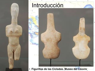 Introducción




• Figurillas de las Cícladas. Museo del Louvre
 