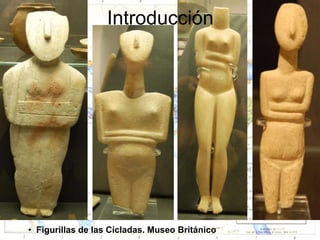 Introducción




• Figurillas de las Cícladas. Museo Británico
 