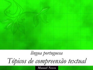 língua portuguesa
Tópicos de compreensão textual
           Manoel Neves
 