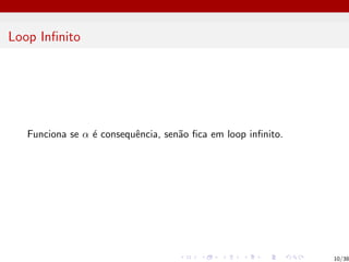 Loop Infinito
Funciona se α é consequência, senão fica em loop infinito.
10/38
 