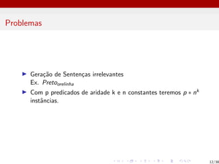 Problemas
I Geração de Sentenças irrelevantes
Ex. Pretoorelinha
I Com p predicados de aridade k e n constantes teremos p ∗ nk
instâncias.
12/38
 