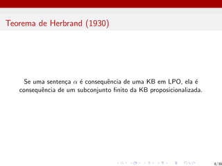 Teorema de Herbrand (1930)
Se uma sentença α é consequência de uma KB em LPO, ela é
consequência de um subconjunto finito da KB proposicionalizada.
8/38
 