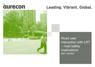 Road user
interaction with LRT
– road safety
implications
Ben Vardon
 