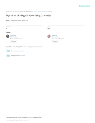 See discussions, stats, and author profiles for this publication at: https://www.researchgate.net/publication/330100887
Dynamics of a Digital Advertising Campaign
Article  in  SSRN Electronic Journal · January 2019
DOI: 10.2139/ssrn.3308035
CITATIONS
0
READS
3,867
2 authors:
Some of the authors of this publication are also working on these related projects:
Ethics in Business View project
Advertising in India View project
Girish Taneja
DAV University
23 PUBLICATIONS   41 CITATIONS   
SEE PROFILE
Sandeep Vij
DAV University
45 PUBLICATIONS   280 CITATIONS   
SEE PROFILE
All content following this page was uploaded by Sandeep Vij on 07 February 2019.
The user has requested enhancement of the downloaded file.
 