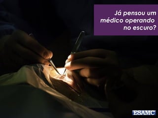 Já pensou um
médico operando
no escuro?
 
