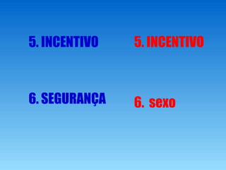 5. INCENTIVO 5. INCENTIVO
6. SEGURANÇA 6. sexo
 
