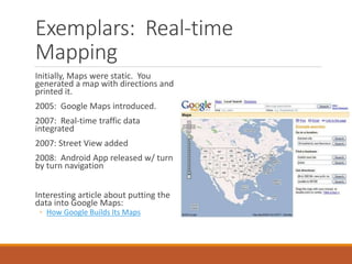 Exemplars: Real-time
Mapping
Initially, Maps were static. You
generated a map with directions and
printed it.
2005: Google...