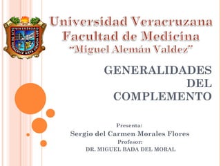 GENERALIDADES DEL COMPLEMENTO Presenta:  Sergio del Carmen Morales Flores Profesor: DR. MIGUEL BADA DEL MORAL 