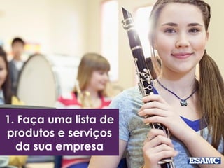 1. Faça uma lista de
produtos e serviços
da sua empresa
 