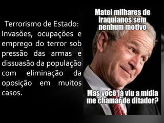 Terrorismo de Estado:
Invasões, ocupações e
emprego do terror sob
pressão das armas e
dissuasão da população
com eliminação da
oposição em muitos
casos.
 