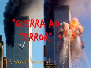 “GUERRA AO
      TERROR”
Prof. Wendell Guedes
 