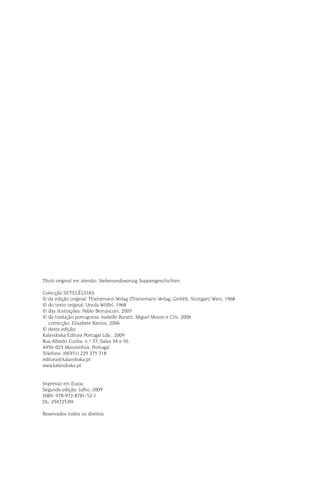 Título original em alemão: Siebenundzwanzig Suppengeschichten
Colecção SETELÉGUAS
© da edição original: Thienemann Verlag (Thienemann Verlag, GmbH), Stuttgart/ Wien, 1968
© do texto original: Ursula Wölfel, 1968
© das ilustrações: Pablo Bernasconi, 2005
© da tradução portuguesa: Isabelle Buratti, Miguel Mouro e Cris, 2006
© correcção: Elisabete Ramos, 2006
© desta edição:
Kalandraka Editora Portugal Lda., 2009
Rua Alfredo Cunha, n.º 37, Salas 34 e 56
4450–023 Matosinhos. Portugal
Telefone: (00351) 229 375 718
editora@kalandraka.pt
www.kalandraka.pt
Impresso em Eujoa
Segunda edição: Julho, 2009
ISBN: 978-972-8781-52-1
DL: 294725/09
Reservados todos os direitos
 