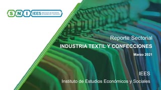 Reporte Sectorial
INDUSTRIA TEXTIL Y CONFECCIONES
Marzo 2021
IEES
Instituto de Estudios Económicos y Sociales
 