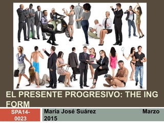 EL PRESENTE PROGRESIVO: THE ING
FORM
María José Suárez Marzo
2015
SPA14-
0023
 