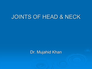 JOINTS OF HEAD & NECK
Dr. Mujahid Khan
 