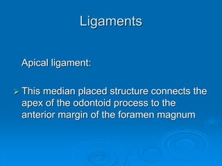 Ligaments
Apical ligament:
 This median placed structure connects the
apex of the odontoid process to the
anterior margin of the foramen magnum
 