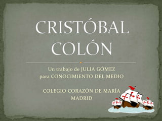 Un trabajo de JULIA GÓMEZ
para CONOCIMIENTO DEL MEDIO

 COLEGIO CORAZÓN DE MARÍA
          MADRID
 