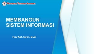 MEMBANGUN
SISTEM INFORMASI
Faiz Arif Jamil., M.Ak
 