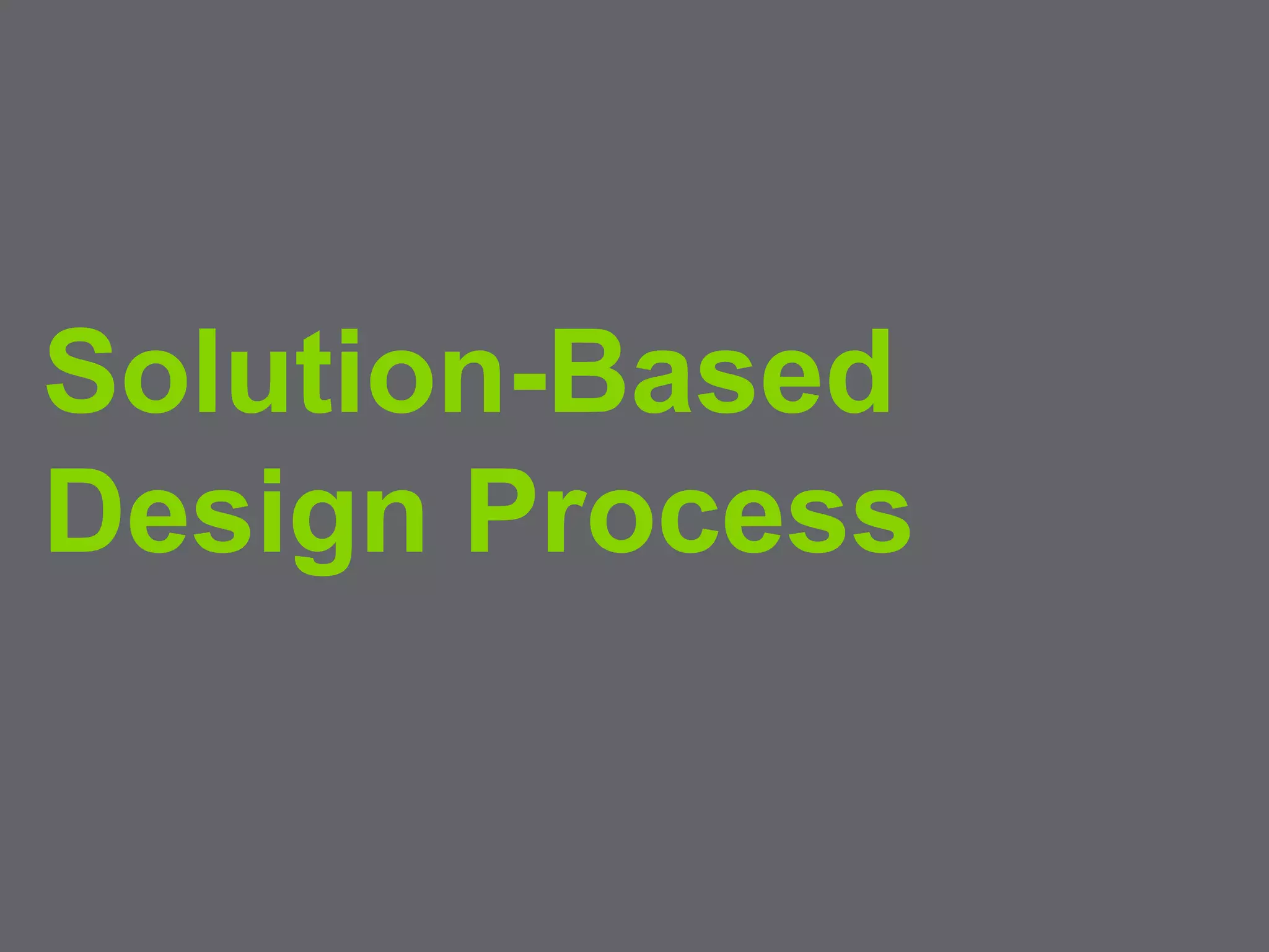 3
Solution-Based
Design Process
 
