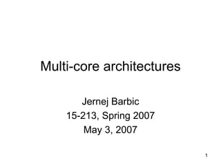 1
Multi-core architectures
Jernej Barbic
15-213, Spring 2007
May 3, 2007
 