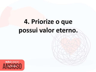 4. Priorize o que
possui valor eterno.
 
