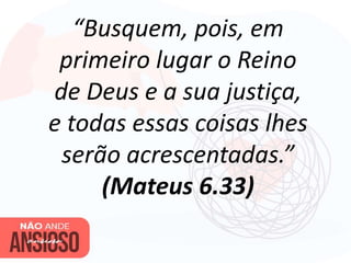 “Busquem, pois, em
primeiro lugar o Reino
de Deus e a sua justiça,
e todas essas coisas lhes
serão acrescentadas.”
(Mateus 6.33)
 