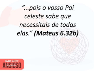“...pois o vosso Pai
celeste sabe que
necessitais de todas
elas.” (Mateus 6.32b)
 