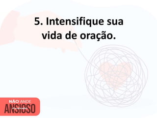 5. Intensifique sua
vida de oração.
 