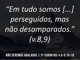 “Em tudo somos [...]
perseguidos, mas
não desamparados.”
(v.8,9)
 