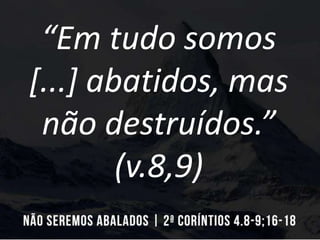 “Em tudo somos
[...] abatidos, mas
não destruídos.”
(v.8,9)
 