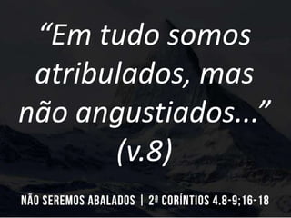 “Em tudo somos
atribulados, mas
não angustiados...”
(v.8)
 
