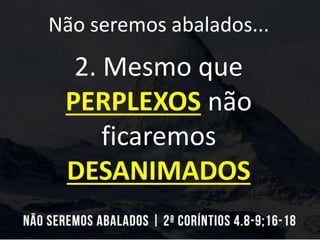 Não seremos abalados...
2. Mesmo que
PERPLEXOS não
ficaremos
DESANIMADOS
 