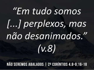 “Em tudo somos
[...] perplexos, mas
não desanimados.”
(v.8)
 