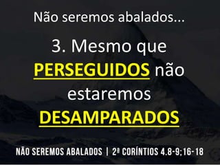 Não seremos abalados...
3. Mesmo que
PERSEGUIDOS não
estaremos
DESAMPARADOS
 
