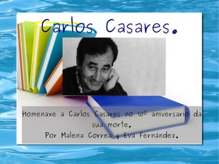 Carlos Casares.




Homenaxe a Carlos Casares no 10º aniversario da
                  súa morte.
     Por Malena Correa y Eva Fernández.
 