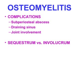 OSTEOMYELITIS 
• COMPLICATIONS 
–Subperiosteal abscess 
– Draining sinus 
– Joint involvement 
• SEQUESTRUM vs. INVOLUCRUM 
 