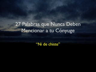 27 Palabras que Nunca Deben Mencionar a tu Cónyuge “ Ni de chiste” 