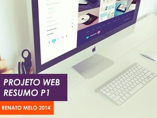 PROJETO WEB 
RESUMO P1 
RENATO MELO 2014 
 