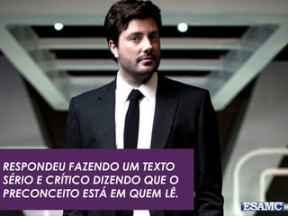 RESPONDEU FAZENDO UM TEXTO 
SÉRIO E CRÍTICO DIZENDO QUE O 
PRECONCEITO ESTÁ EM QUEM LÊ. 
 