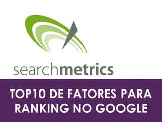 TOP10 DE FATORES PARA 
RANKING NO GOOGLE 
 
