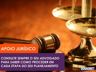 APOIO JURÍDICO 
CONSULTE SEMPRE O SEU ADVOGADO 
PARA SABER COMO PROCEDER EM 
CADA ETAPA DO SEU PLANEJAMENTO 
 