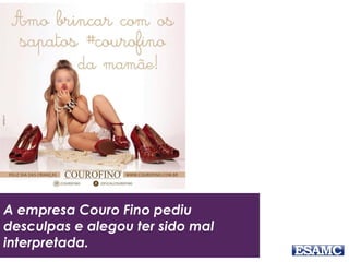 A empresa Couro Fino pediu 
desculpas e alegou ter sido mal 
interpretada. 
 