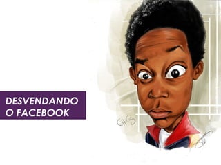 DESVENDANDO 
O FACEBOOK 
 