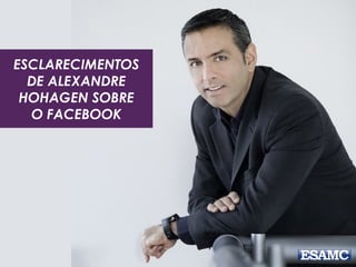 ESCLARECIMENTOS 
DE ALEXANDRE 
HOHAGEN SOBRE 
O FACEBOOK 
 