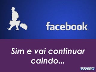 Sim e vai continuar 
caindo... 
 