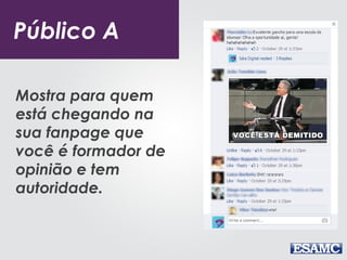 Público A 
Mostra para quem 
está chegando na 
sua fanpage que 
você é formador de 
opinião e tem 
autoridade. 
 