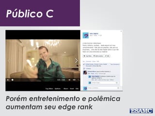 Público C 
Porém entretenimento e polêmica 
aumentam seu edge rank 
 